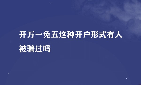 开万一免五这种开户形式有人被骗过吗