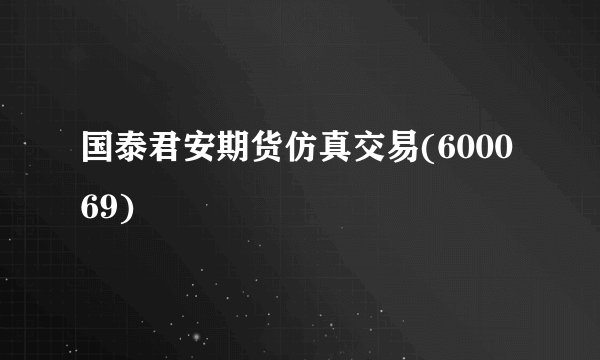 国泰君安期货仿真交易(600069)