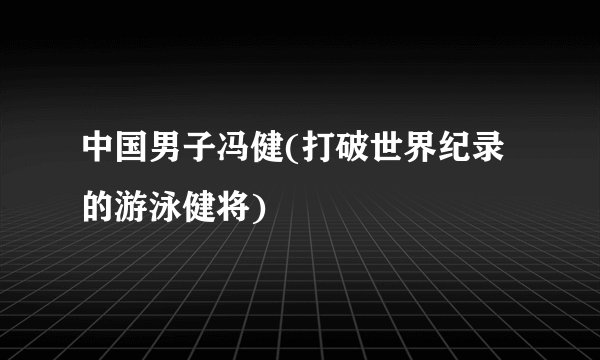 中国男子冯健(打破世界纪录的游泳健将)