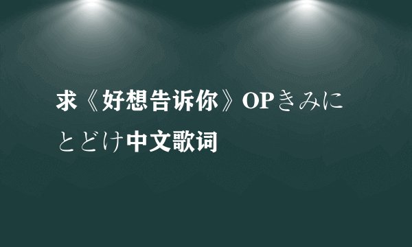 求《好想告诉你》OPきみにとどけ中文歌词
