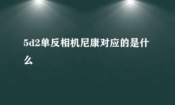 5d2单反相机尼康对应的是什么