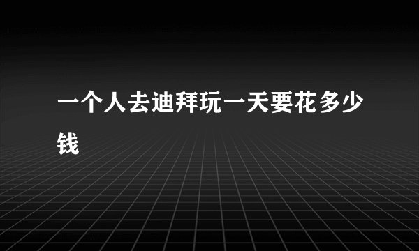 一个人去迪拜玩一天要花多少钱