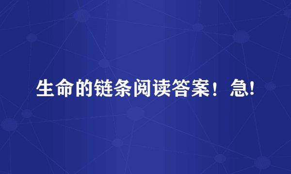 生命的链条阅读答案！急!