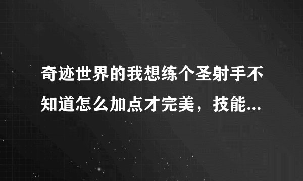 奇迹世界的我想练个圣射手不知道怎么加点才完美，技能学什么怎么加懂的说说