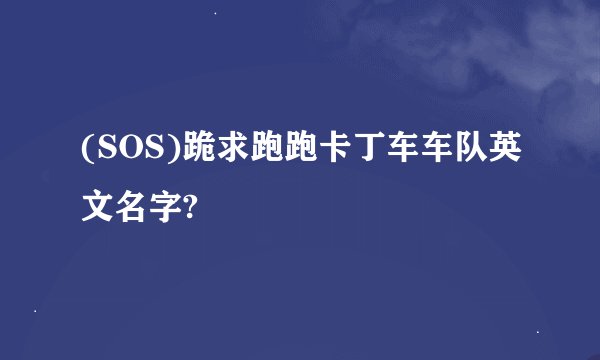 (SOS)跪求跑跑卡丁车车队英文名字?