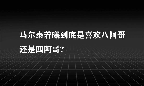 马尔泰若曦到底是喜欢八阿哥还是四阿哥?