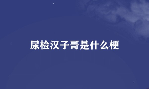尿检汉子哥是什么梗