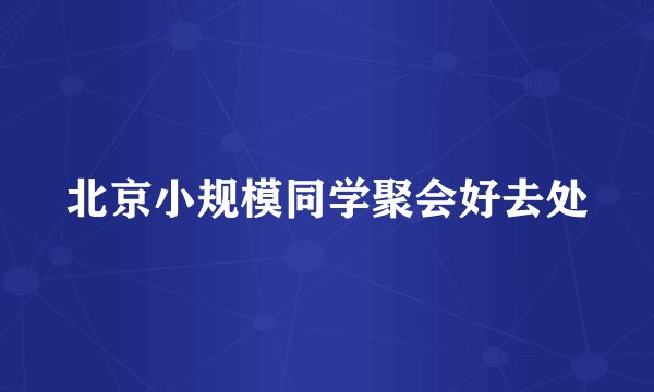 北京小规模同学聚会好去处