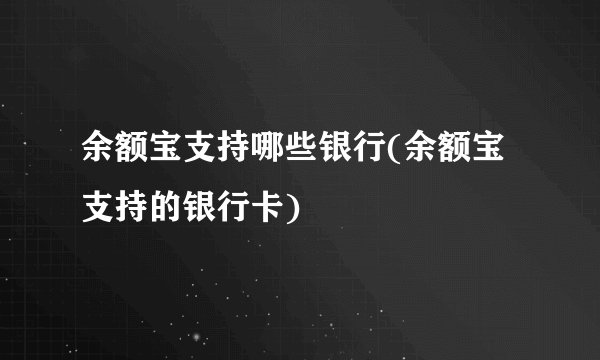 余额宝支持哪些银行(余额宝支持的银行卡)