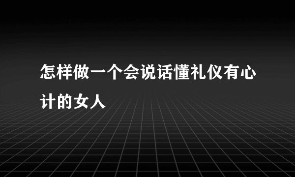 怎样做一个会说话懂礼仪有心计的女人