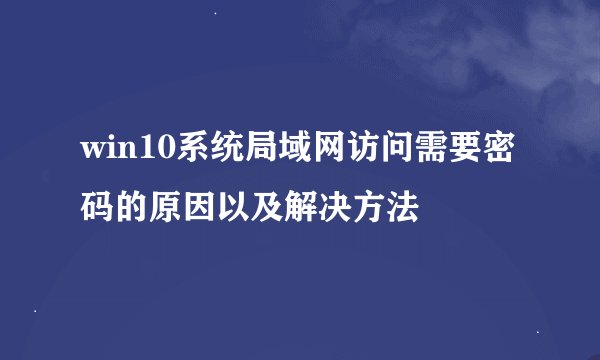 win10系统局域网访问需要密码的原因以及解决方法