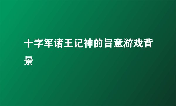 十字军诸王记神的旨意游戏背景