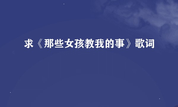 求《那些女孩教我的事》歌词