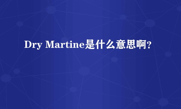Dry Martine是什么意思啊？