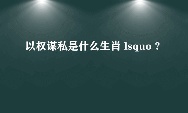 以权谋私是什么生肖 lsquo ?