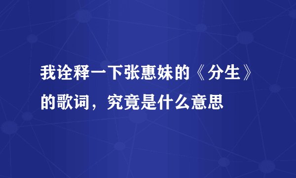 我诠释一下张惠妹的《分生》的歌词，究竟是什么意思