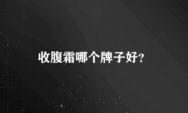 收腹霜哪个牌子好?
