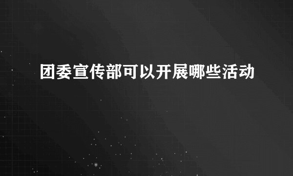 团委宣传部可以开展哪些活动