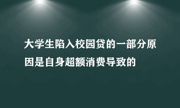 大学生陷入校园贷的一部分原因是自身超额消费导致的