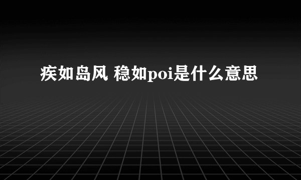 疾如岛风 稳如poi是什么意思