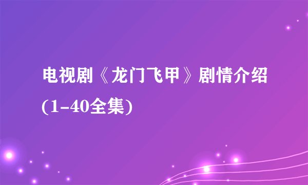 电视剧《龙门飞甲》剧情介绍(1-40全集)