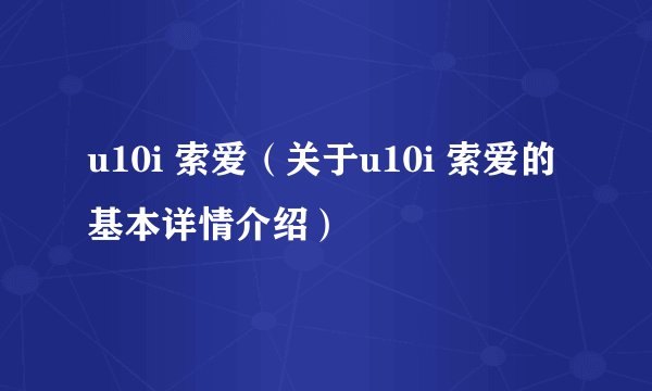u10i 索爱（关于u10i 索爱的基本详情介绍）