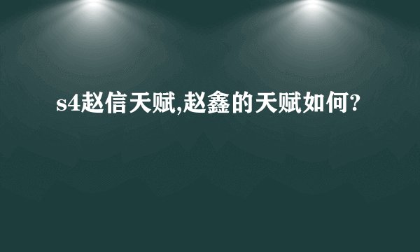 s4赵信天赋,赵鑫的天赋如何?