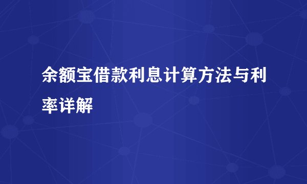 余额宝借款利息计算方法与利率详解