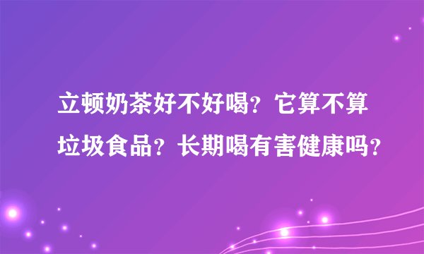 立顿奶茶好不好喝？它算不算垃圾食品？长期喝有害健康吗？