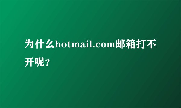 为什么hotmail.com邮箱打不开呢？