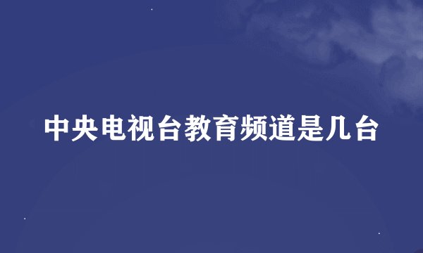 中央电视台教育频道是几台