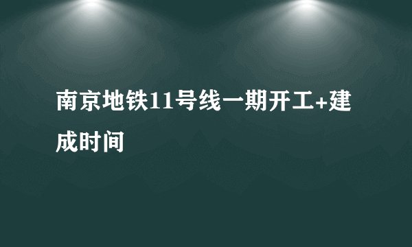 南京地铁11号线一期开工+建成时间