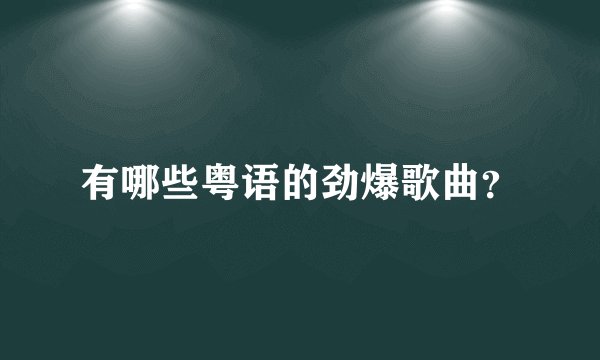 有哪些粤语的劲爆歌曲？