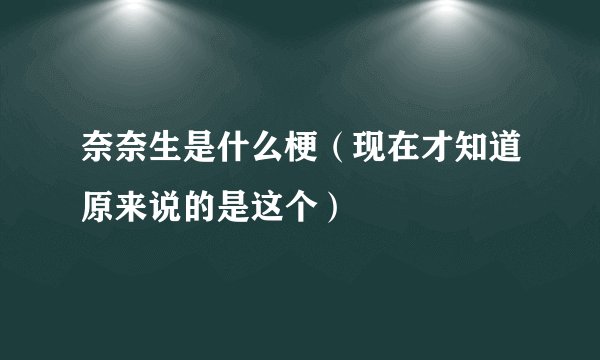 奈奈生是什么梗（现在才知道原来说的是这个）