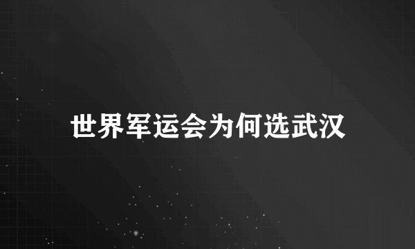 世界军运会为何选武汉