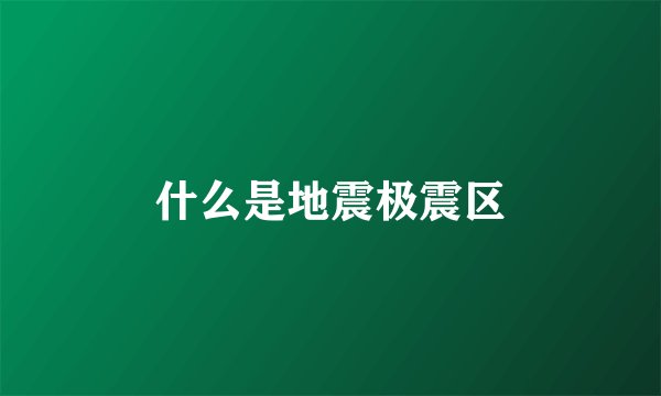 什么是地震极震区