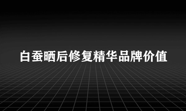 白蚕晒后修复精华品牌价值