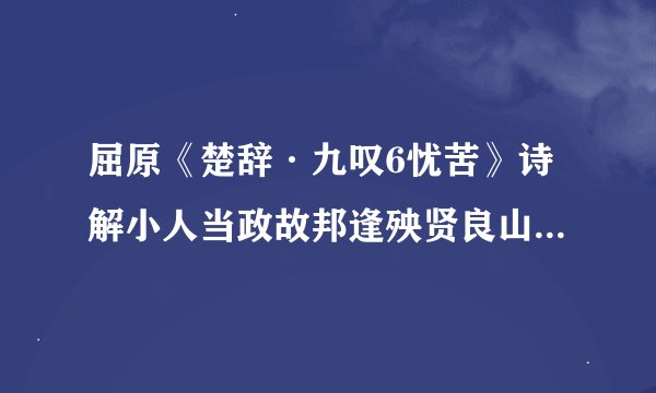 屈原《楚辞·九叹6忧苦》诗解小人当政故邦逢殃贤良山间报国无门