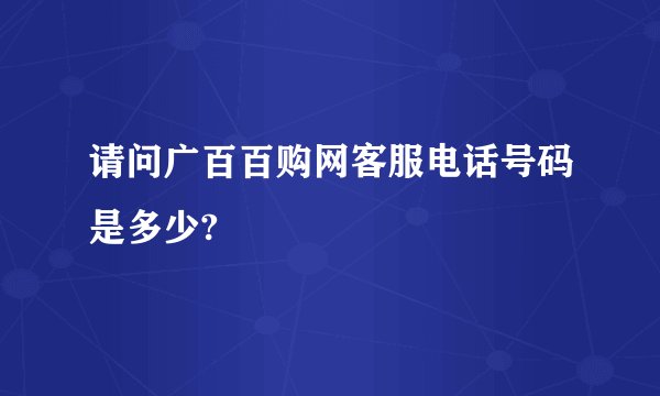 请问广百百购网客服电话号码是多少?