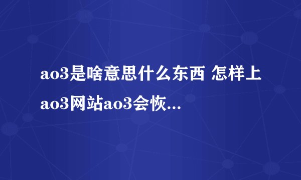 ao3是啥意思什么东西 怎样上ao3网站ao3会恢复国内登陆吗