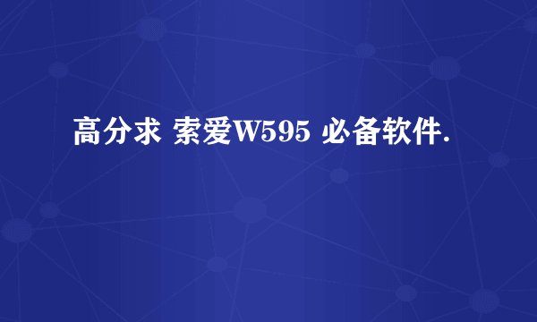 高分求 索爱W595 必备软件.