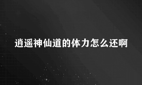 逍遥神仙道的体力怎么还啊