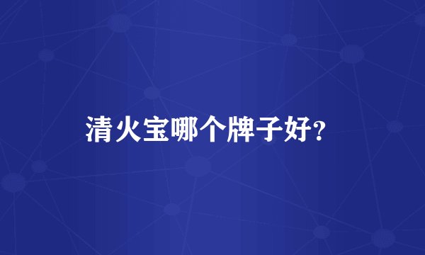 清火宝哪个牌子好？