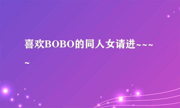 喜欢BOBO的同人女请进~~~~