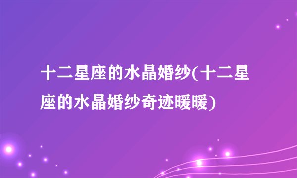 十二星座的水晶婚纱(十二星座的水晶婚纱奇迹暖暖)