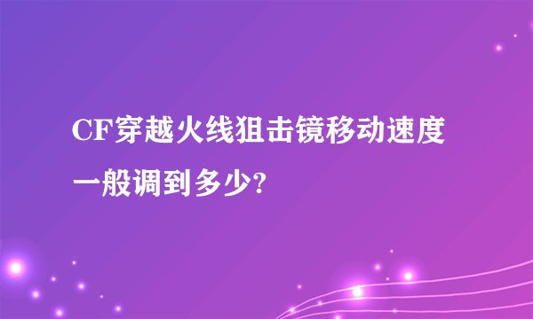 CF穿越火线狙击镜移动速度一般调到多少?