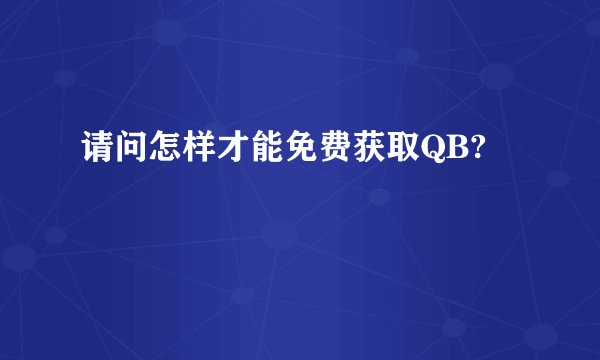 请问怎样才能免费获取QB?