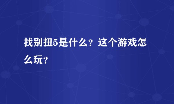 找别扭5是什么？这个游戏怎么玩？