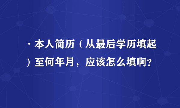 ·本人简历（从最后学历填起）至何年月，应该怎么填啊？