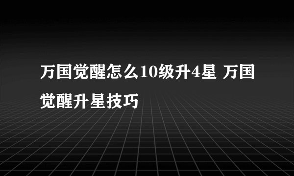 万国觉醒怎么10级升4星 万国觉醒升星技巧